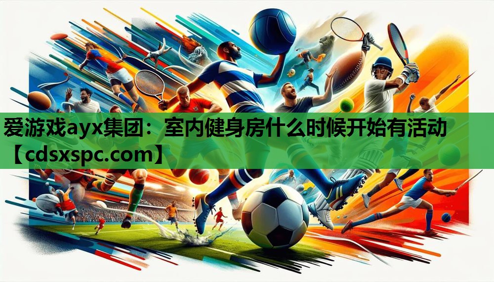 爱游戏ayx集团：室内健身房什么时候开始有活动