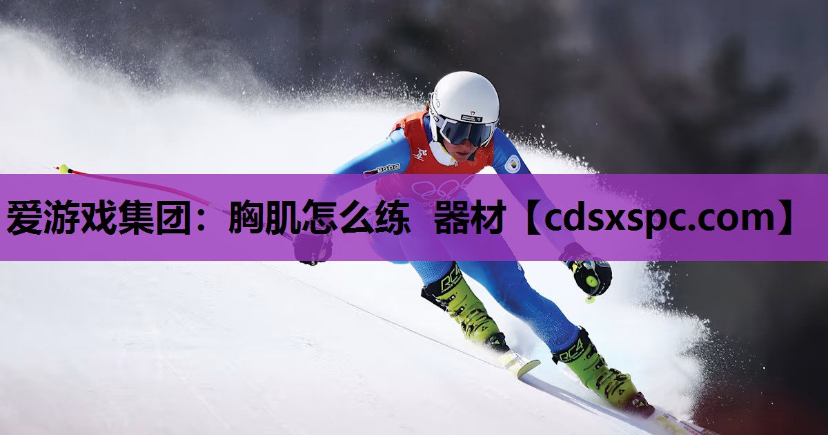 爱游戏集团：胸肌怎么练 器材
