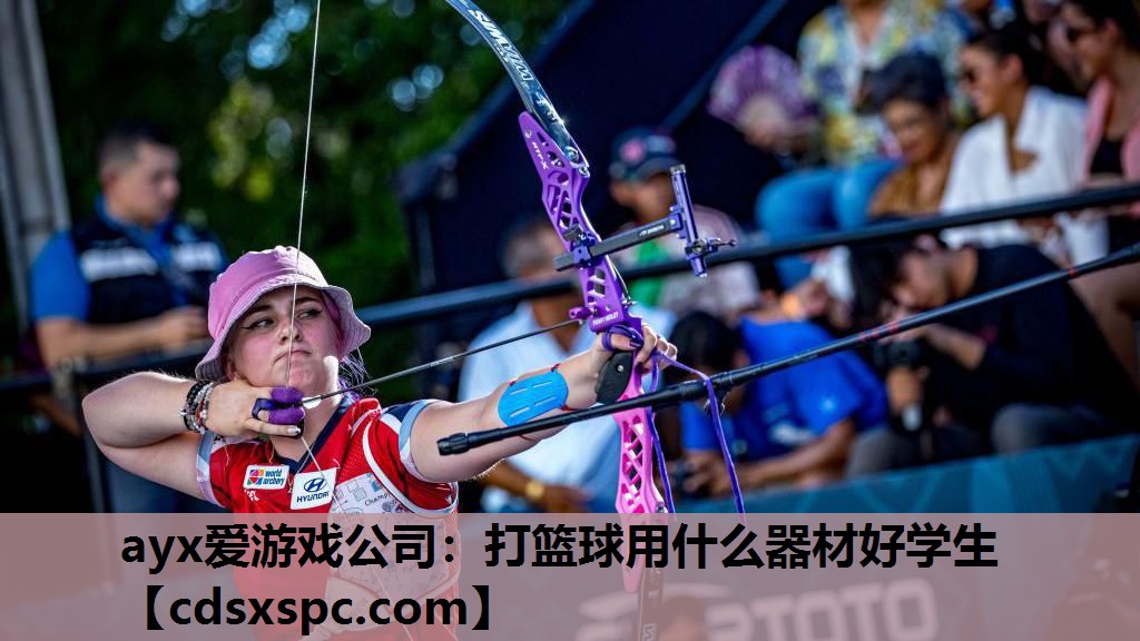 ayx爱游戏公司：打篮球用什么器材好学生