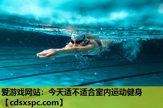 爱游戏网站：今天适不适合室内运动健身