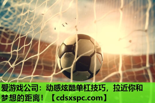 爱游戏公司：动感炫酷单杠技巧，拉近你和梦想的距离！