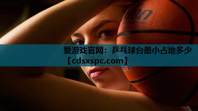 爱游戏官网：乒乓球台最小占地多少