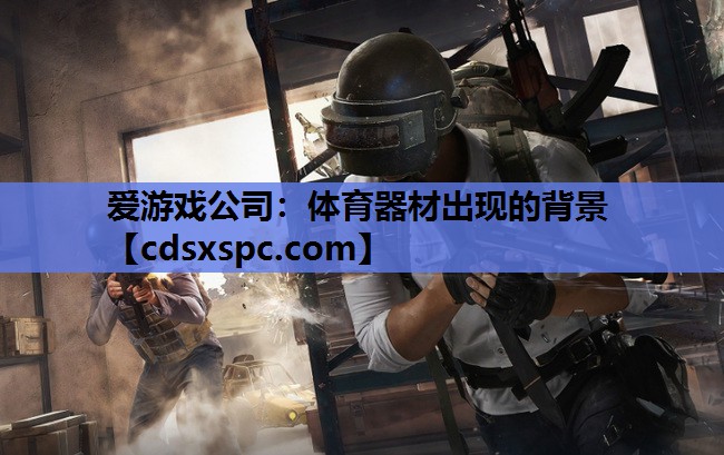 爱游戏公司：体育器材出现的背景