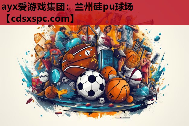 ayx爱游戏集团：兰州硅pu球场