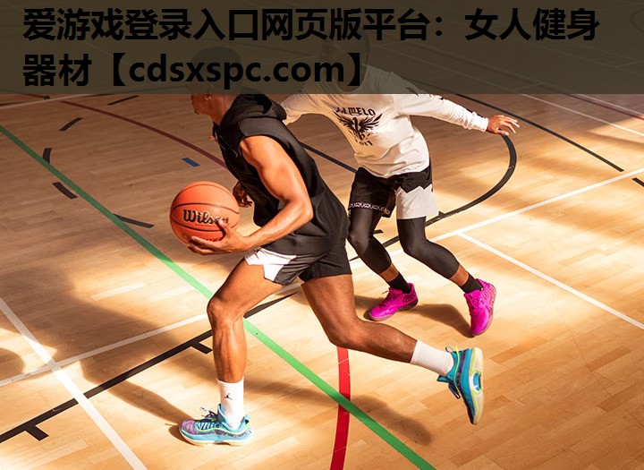爱游戏登录入口网页版平台：女人健身器材
