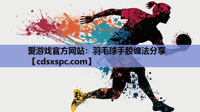 爱游戏官方网站：羽毛球手胶缠法分享