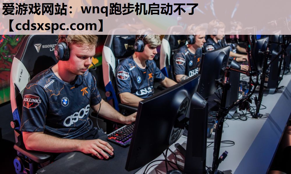 爱游戏网站：wnq跑步机启动不了