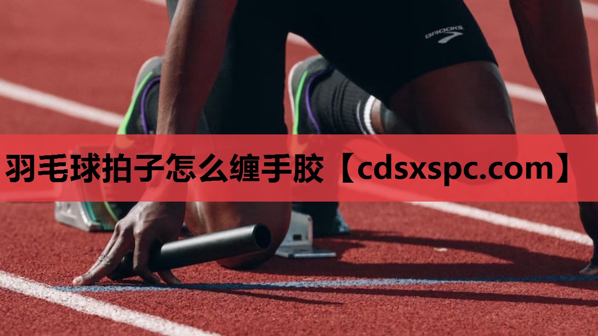 羽毛球拍子怎么缠手胶