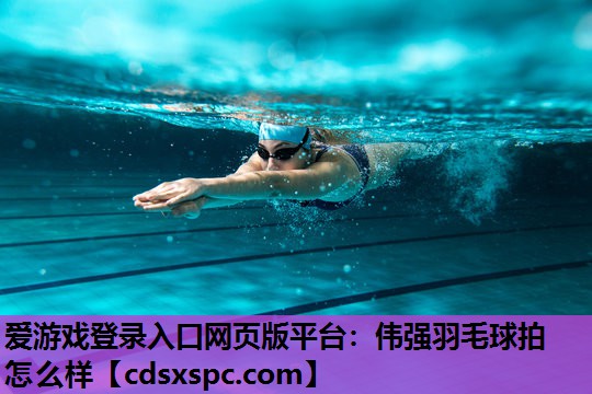 爱游戏登录入口网页版平台：伟强羽毛球拍怎么样
