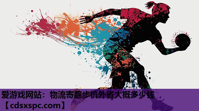 爱游戏网站：物流寄跑步机外省大概多少钱