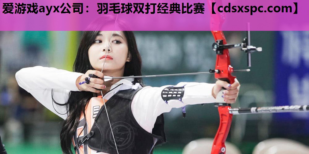 爱游戏ayx公司：羽毛球双打经典比赛