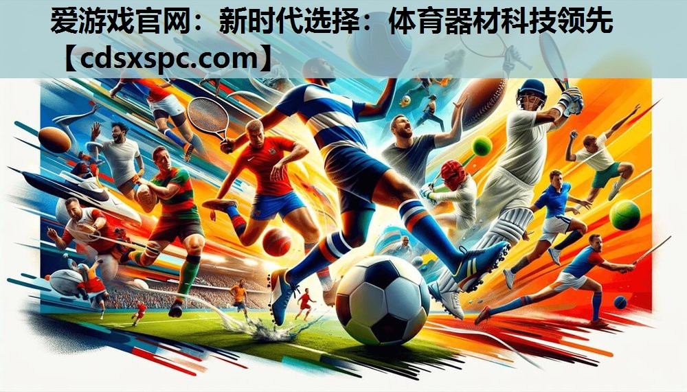 爱游戏官网：新时代选择：体育器材科技领先