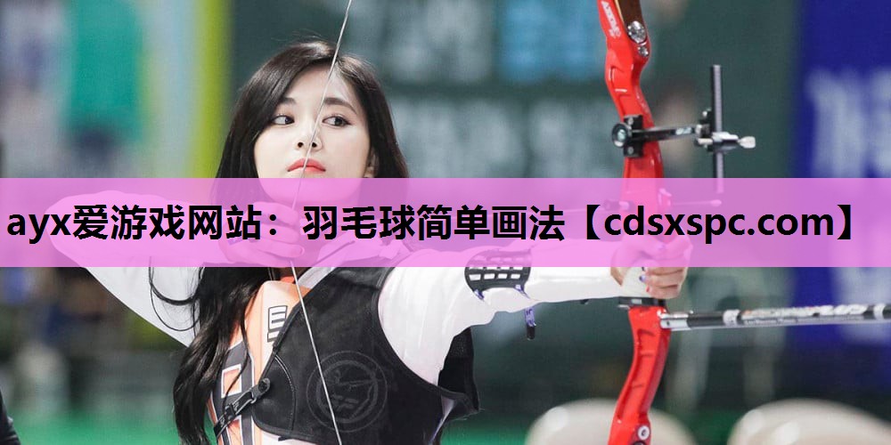 ayx爱游戏网站：羽毛球简单画法