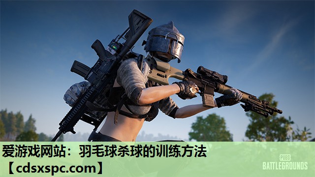 爱游戏网站：羽毛球杀球的训练方法
