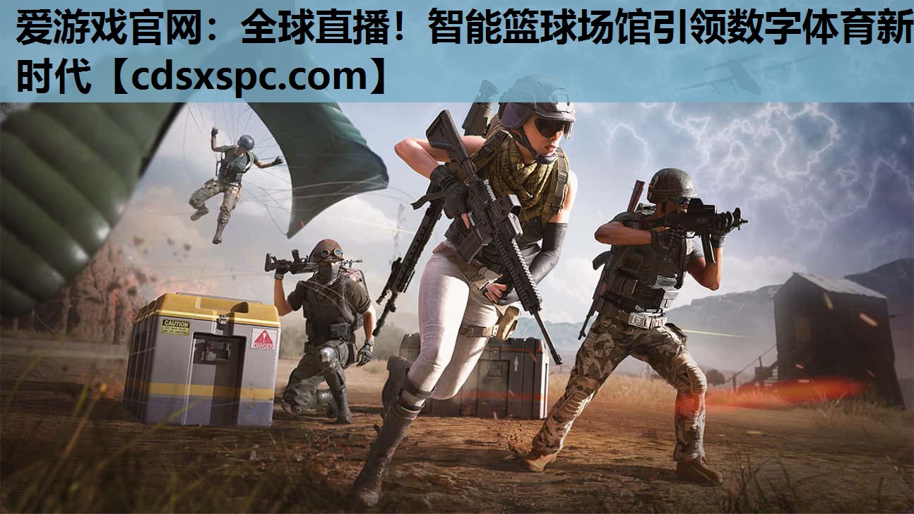 爱游戏官网：全球直播！智能篮球场馆引领数字体育新时代