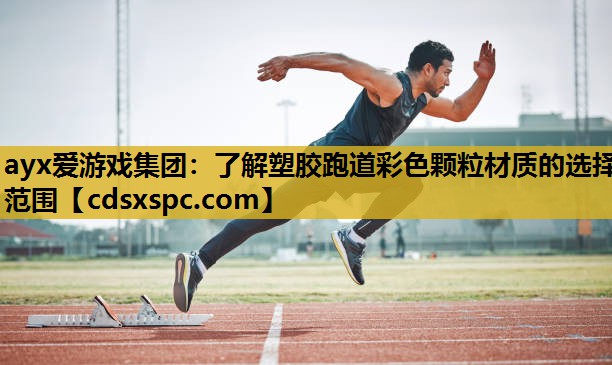 ayx爱游戏集团：了解塑胶跑道彩色颗粒材质的选择范围