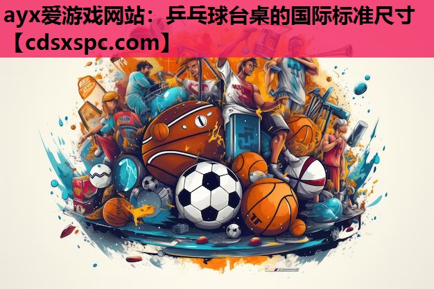 ayx爱游戏网站：乒乓球台桌的国际标准尺寸