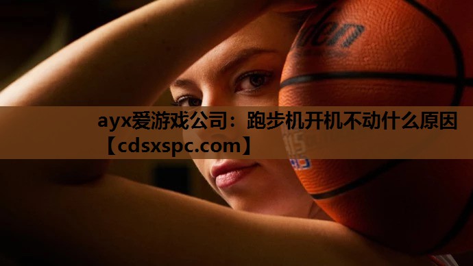 ayx爱游戏公司：跑步机开机不动什么原因
