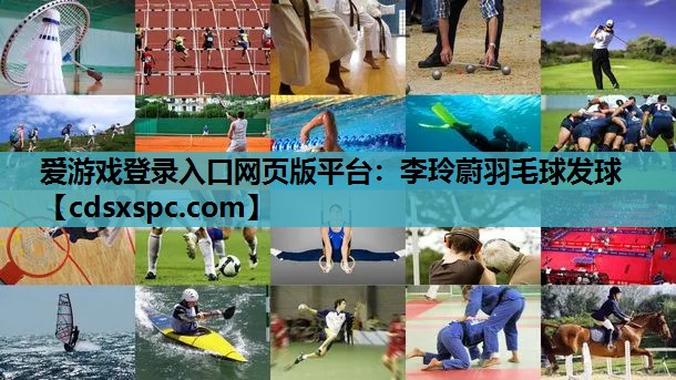 爱游戏登录入口网页版平台：李玲蔚羽毛球发球