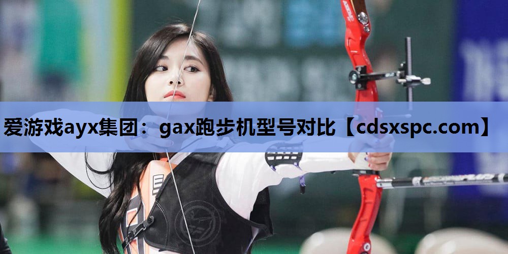 爱游戏ayx集团：gax跑步机型号对比