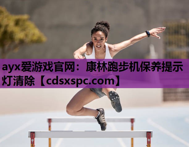 ayx爱游戏官网：康林跑步机保养提示灯清除