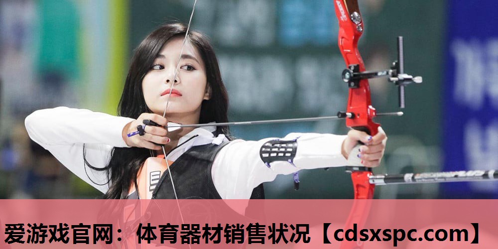 爱游戏官网：体育器材销售状况