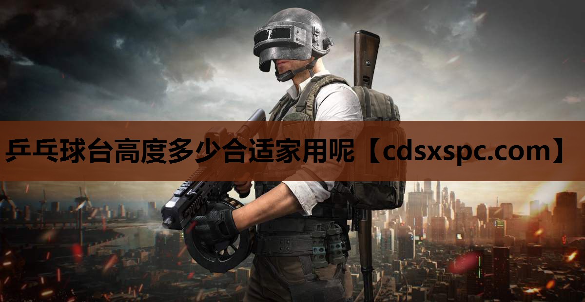 乒乓球台高度多少合适家用呢