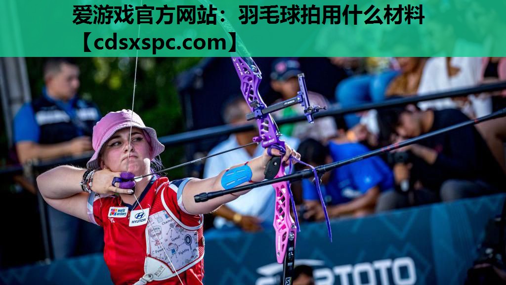 爱游戏官方网站：羽毛球拍用什么材料
