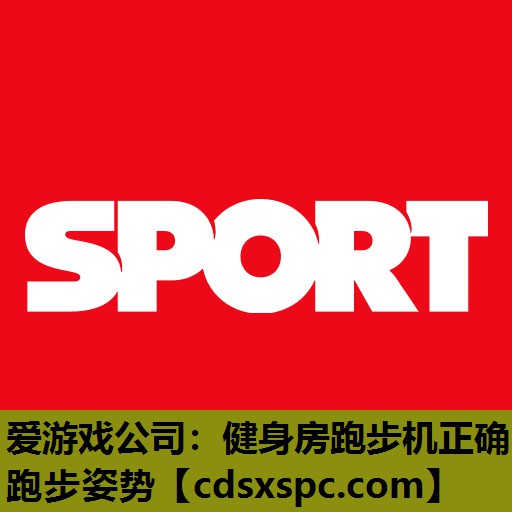 爱游戏公司：健身房跑步机正确跑步姿势