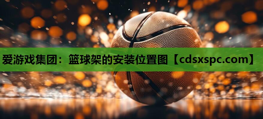 爱游戏集团：篮球架的安装位置图