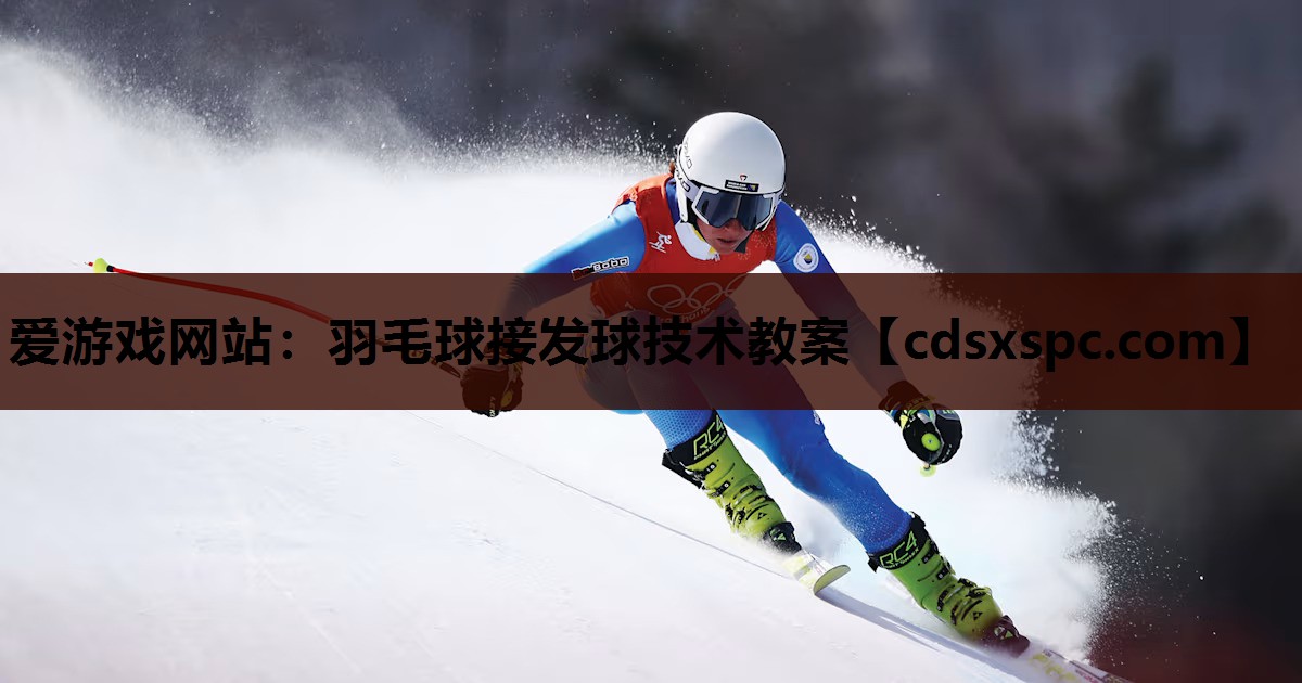 爱游戏网站：羽毛球接发球技术教案
