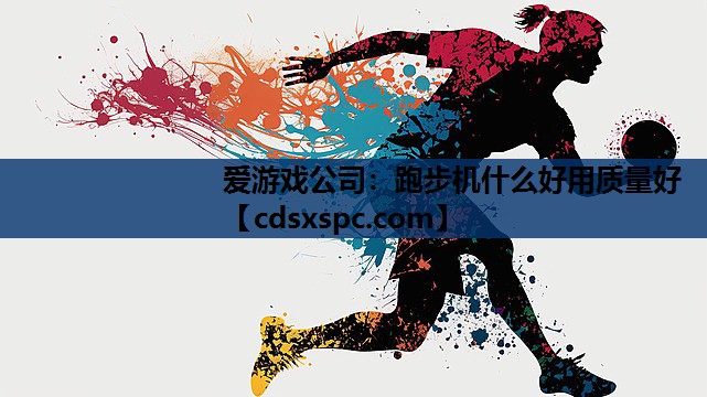 爱游戏公司：跑步机什么好用质量好