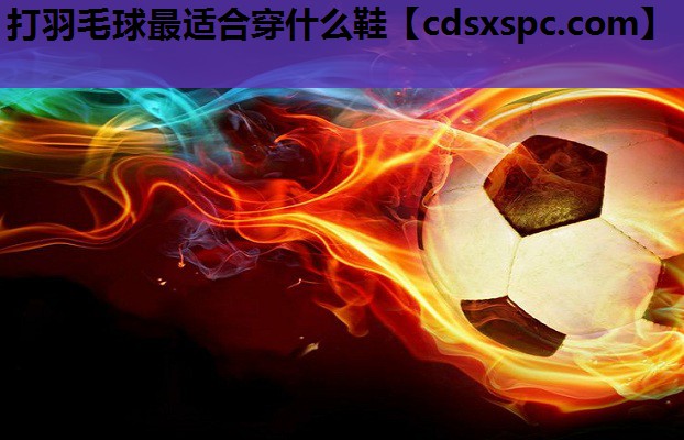 打羽毛球最适合穿什么鞋