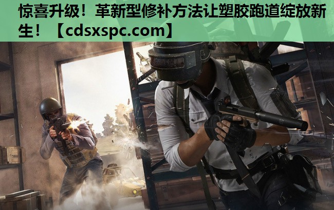 惊喜升级！革新型修补方法让塑胶跑道绽放新生！