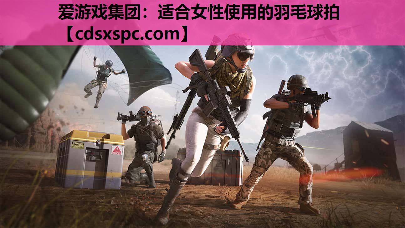 爱游戏集团：适合女性使用的羽毛球拍