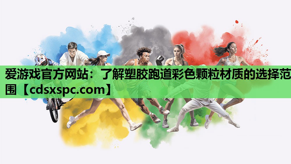 爱游戏官方网站：了解塑胶跑道彩色颗粒材质的选择范围