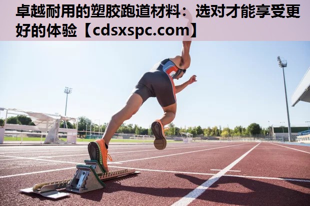 卓越耐用的塑胶跑道材料：选对才能享受更好的体验