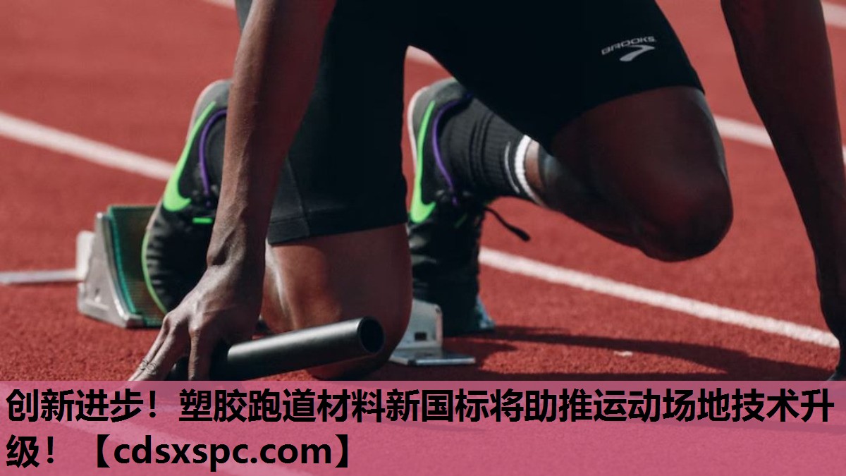 创新进步！塑胶跑道材料新国标将助推运动场地技术升级！