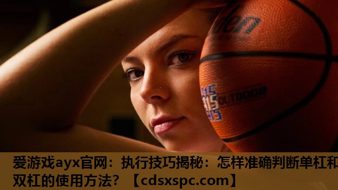 执行技巧揭秘：怎样准确判断单杠和双杠的使用方法？