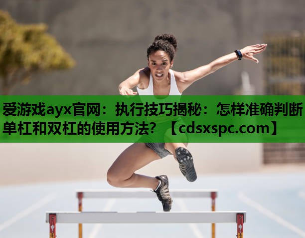 执行技巧揭秘：怎样准确判断单杠和双杠的使用方法？