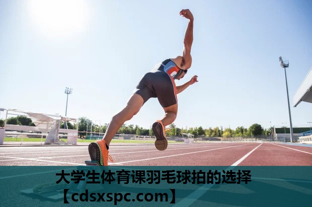 大学生体育课羽毛球拍的选择
