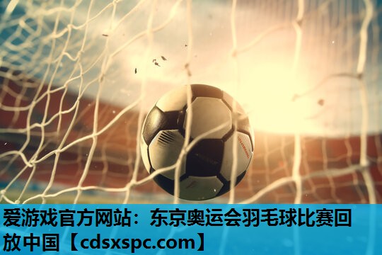东京奥运会羽毛球比赛回放中国