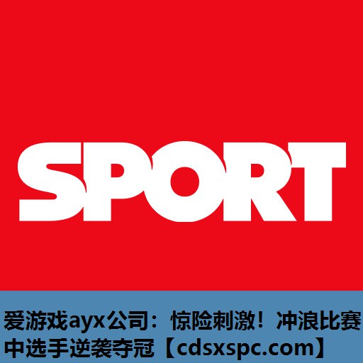 惊险刺激！冲浪比赛中选手逆袭夺冠