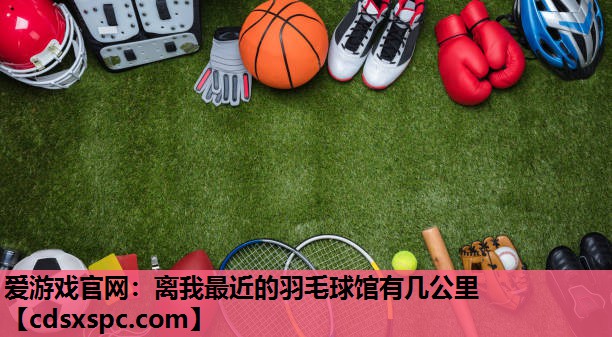 离我最近的羽毛球馆有几公里
