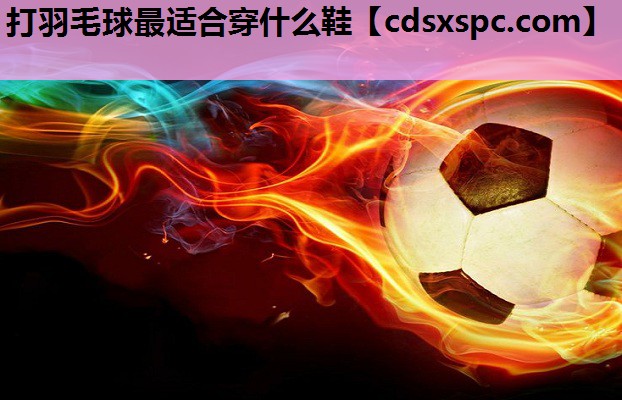 打羽毛球最适合穿什么鞋