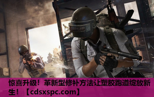 惊喜升级！革新型修补方法让塑胶跑道绽放新生！