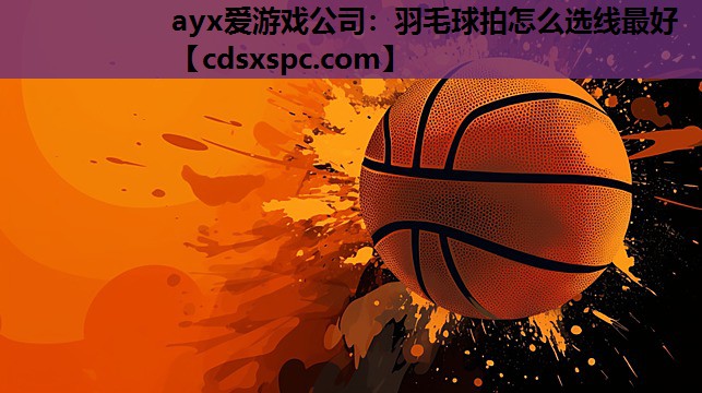 羽毛球拍怎么选线最好
